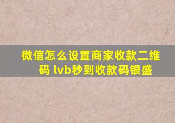 微信怎么设置商家收款二维码 lvb秒到收款码银盛